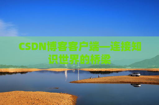 CSDN博客客户端—连接知识世界的桥梁